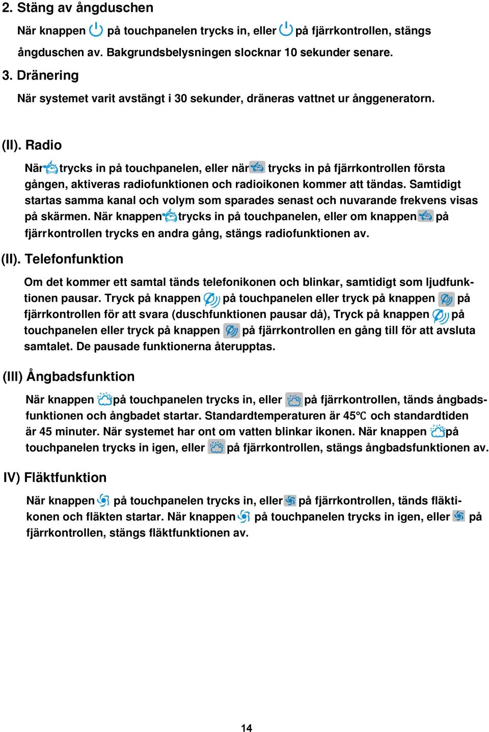 Radio När trycks in på touchpanelen, eller när trycks in på fjärrkontrollen första gången, aktiveras radiofunktionen och radioikonen kommer att tändas.