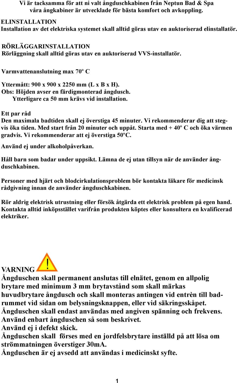 Varmvattenanslutning max 70º C Yttermått: 900 x 900 x 2250 mm (L x B x H). Obs: Höjden avser en färdigmonterad ångdusch. Ytterligare ca 50 mm krävs vid installation.