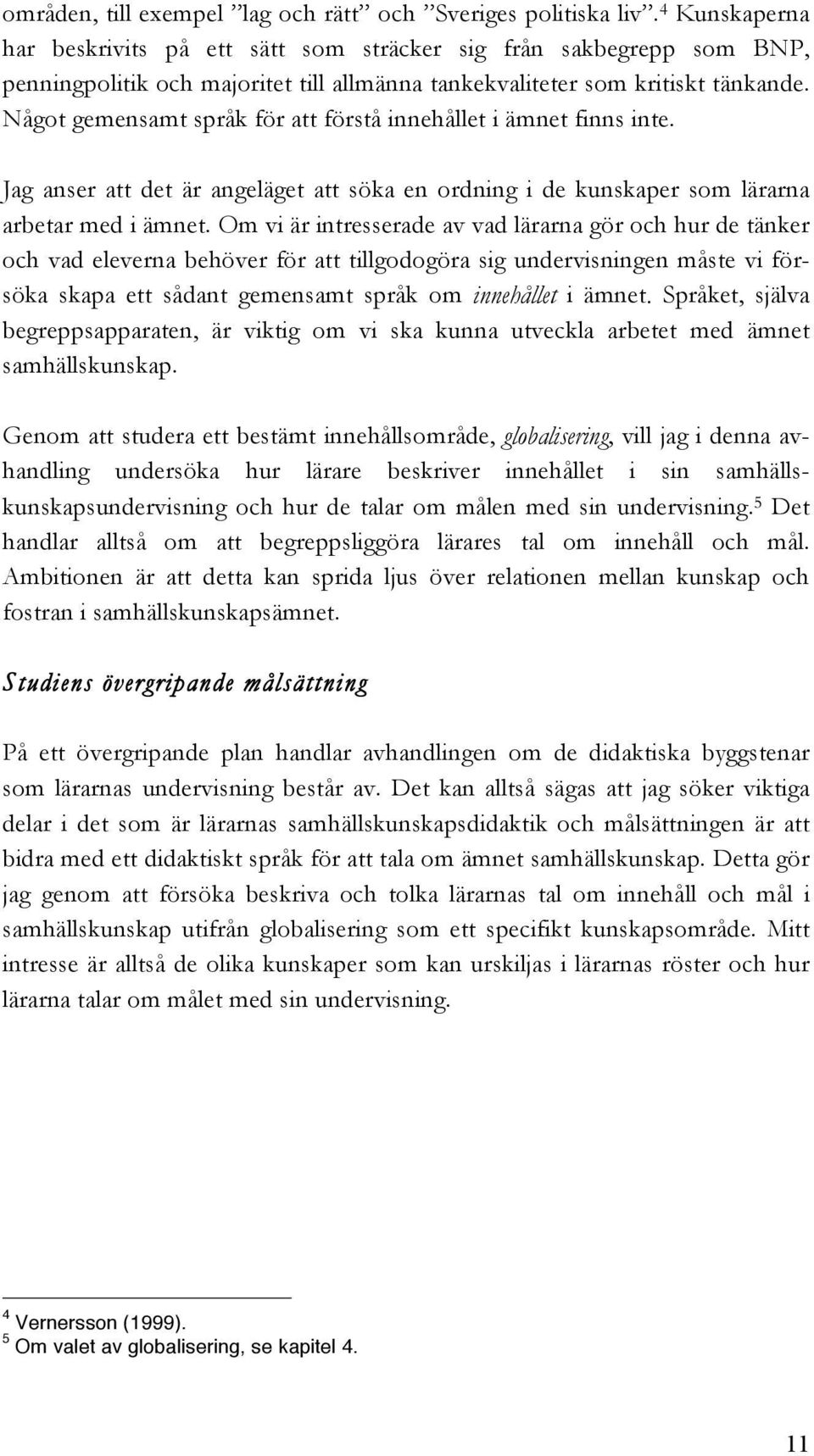 Något gemensamt språk för att förstå innehållet i ämnet finns inte. Jag anser att det är angeläget att söka en ordning i de kunskaper som lärarna arbetar med i ämnet.