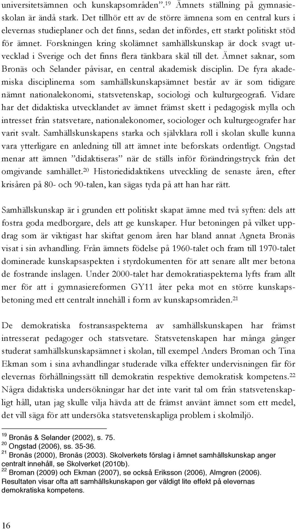 Forskningen kring skolämnet samhällskunskap är dock svagt utvecklad i Sverige och det finns flera tänkbara skäl till det. Ämnet saknar, som Bronäs och Selander påvisar, en central akademisk disciplin.