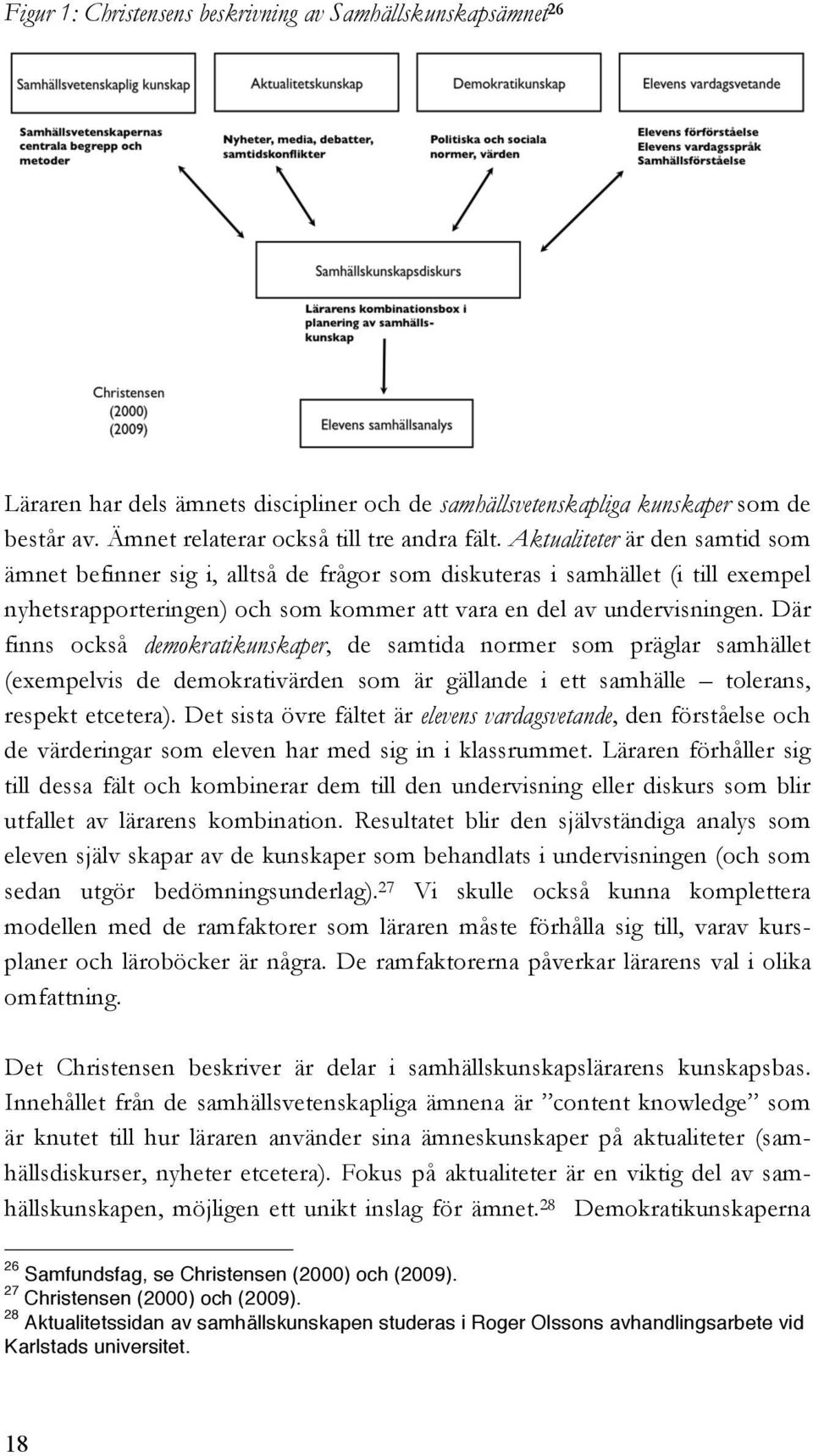 Där finns också demokratikunskaper, de samtida normer som präglar samhället (exempelvis de demokrativärden som är gällande i ett samhälle tolerans, respekt etcetera).