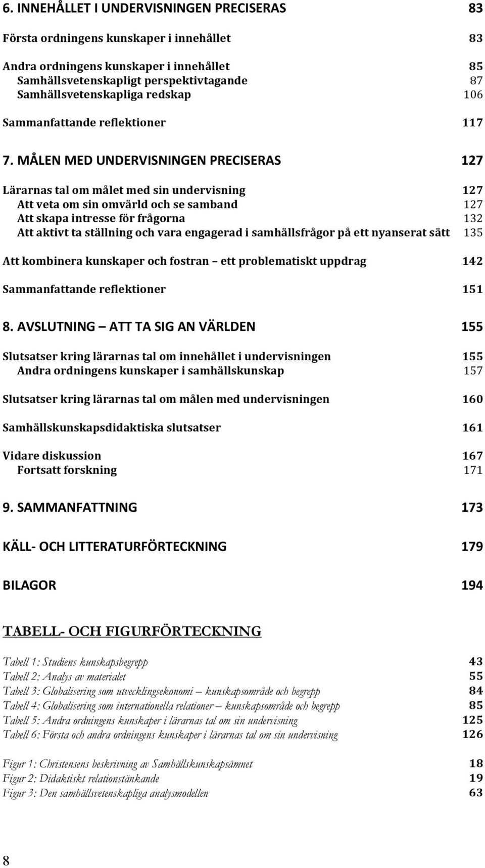 MÅLEN MED UNDERVISNINGEN PRECISERAS 127 Lärarnas tal om målet med sin undervisning Att veta om sin omvärld och se samband Att skapa intresse för frågorna Att aktivt ta ställning och vara engagerad i