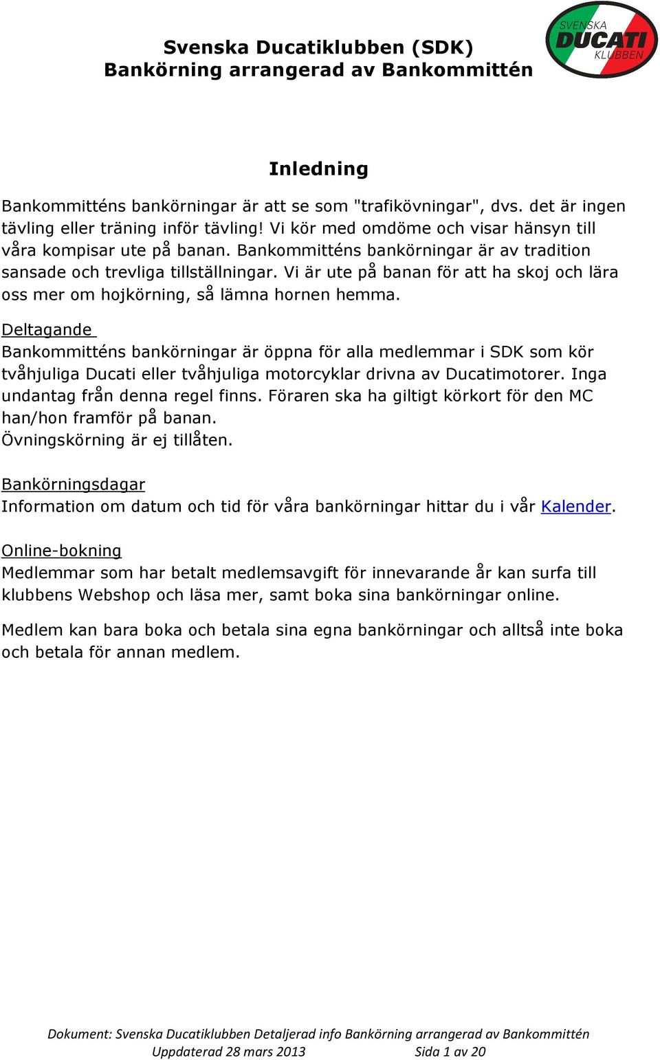 Deltagande Bankommitténs bankörningar är öppna för alla medlemmar i SDK som kör tvåhjuliga Ducati eller tvåhjuliga motorcyklar drivna av Ducatimotorer. Inga undantag från denna regel finns.