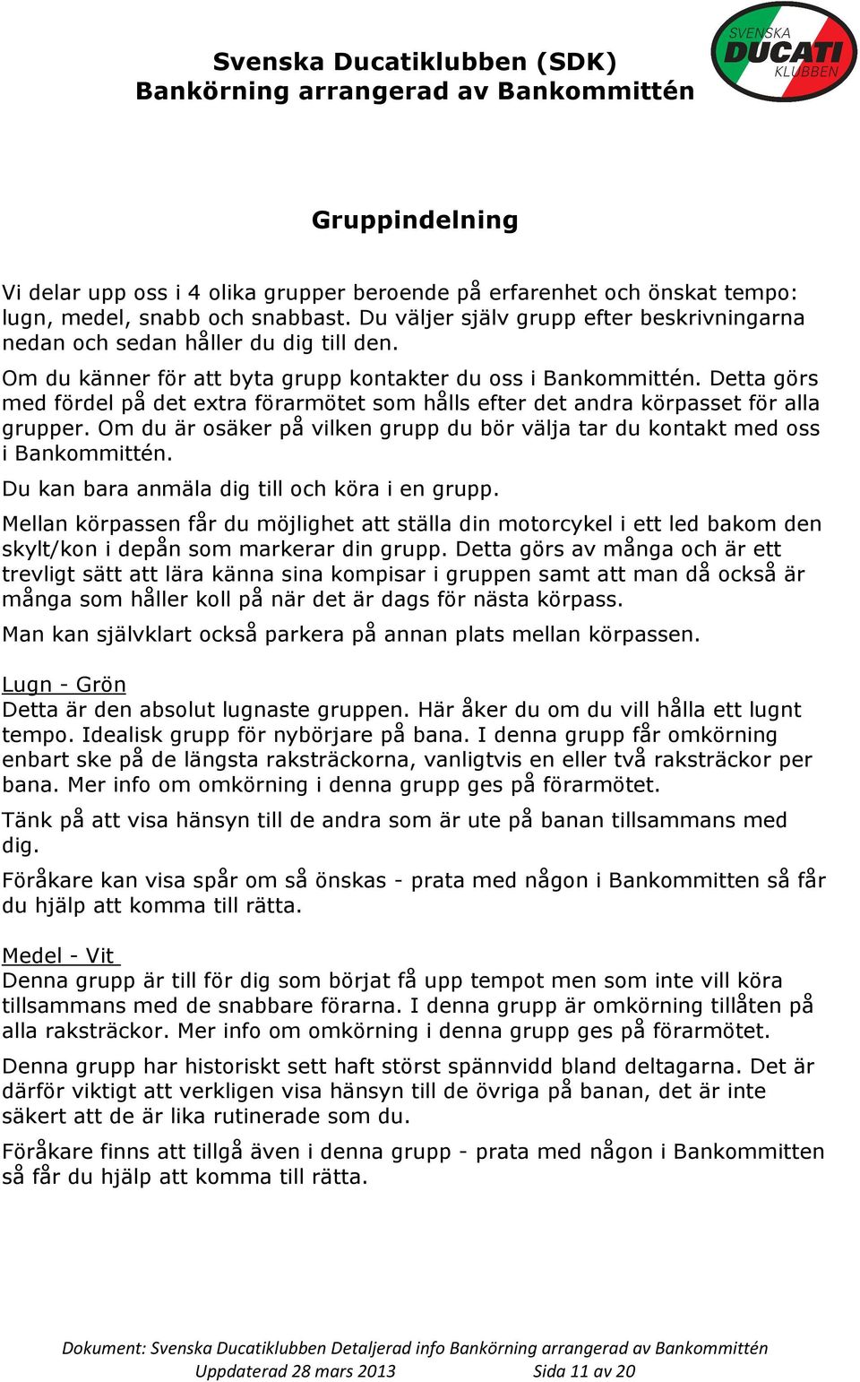 Detta görs med fördel på det extra förarmötet som hålls efter det andra körpasset för alla grupper. Om du är osäker på vilken grupp du bör välja tar du kontakt med oss i Bankommittén.