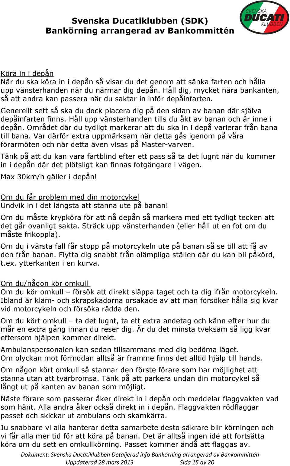 Håll upp vänsterhanden tills du åkt av banan och är inne i depån. Området där du tydligt markerar att du ska in i depå varierar från bana till bana.