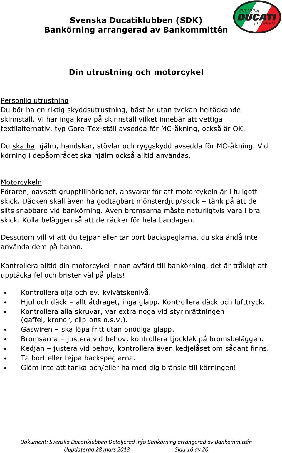 Du ska ha hjälm, handskar, stövlar och ryggskydd avsedda för MC-åkning. Vid körning i depåområdet ska hjälm också alltid användas.