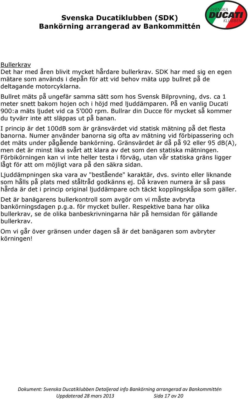 Bullrar din Ducce för mycket så kommer du tyvärr inte att släppas ut på banan. I princip är det 100dB som är gränsvärdet vid statisk mätning på det flesta banorna.