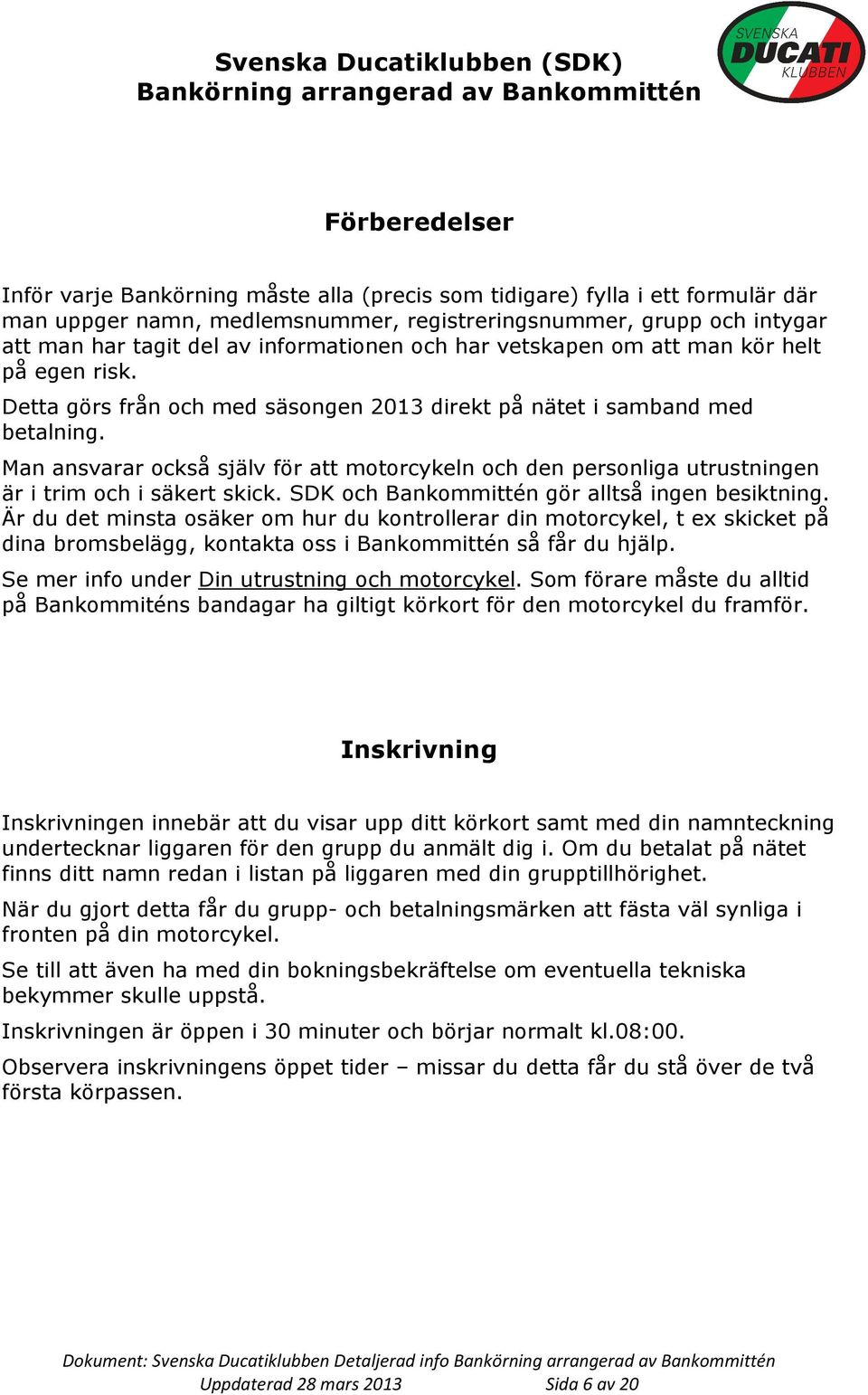 Man ansvarar också själv för att motorcykeln och den personliga utrustningen är i trim och i säkert skick. SDK och Bankommittén gör alltså ingen besiktning.