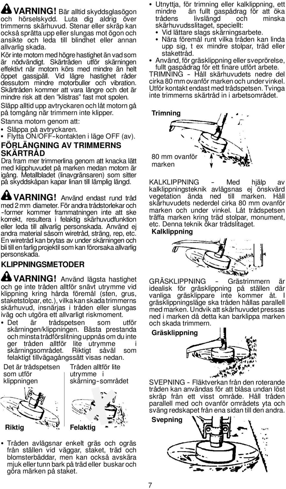 Skärtråden utför skärningen effektivt när motorn körs med mindre än helt öppet gassjpäll. Vid lägre hastighet råder dessutom mindre motorbuller och vibration.