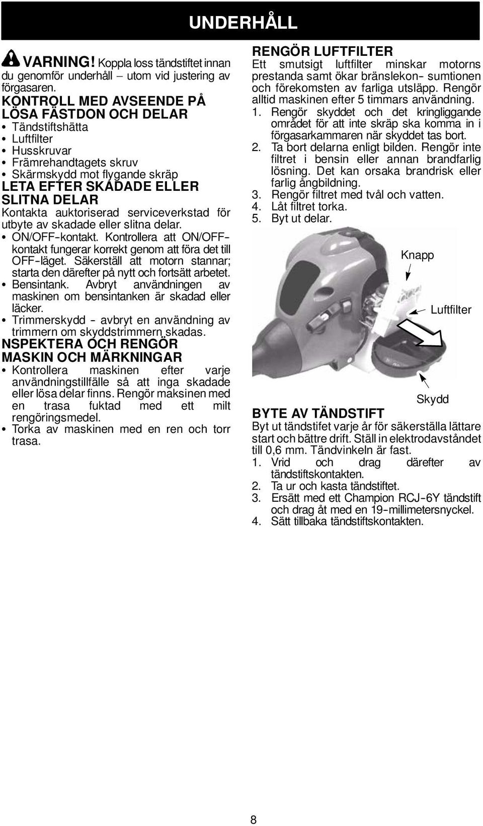 auktoriserad serviceverkstad för utbyte av skadade eller slitna delar. S ON/OFF -kontakt. Kontrollera att ON/OFF - kontakt fungerar korrekt genom att föra det till OFF -läget.