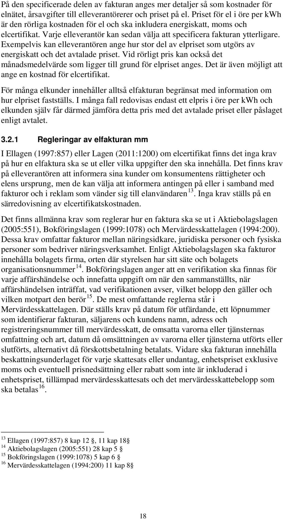 Exempelvis kan elleverantören ange hur stor del av elpriset som utgörs av energiskatt och det avtalade priset. Vid rörligt pris kan också det månadsmedelvärde som ligger till grund för elpriset anges.