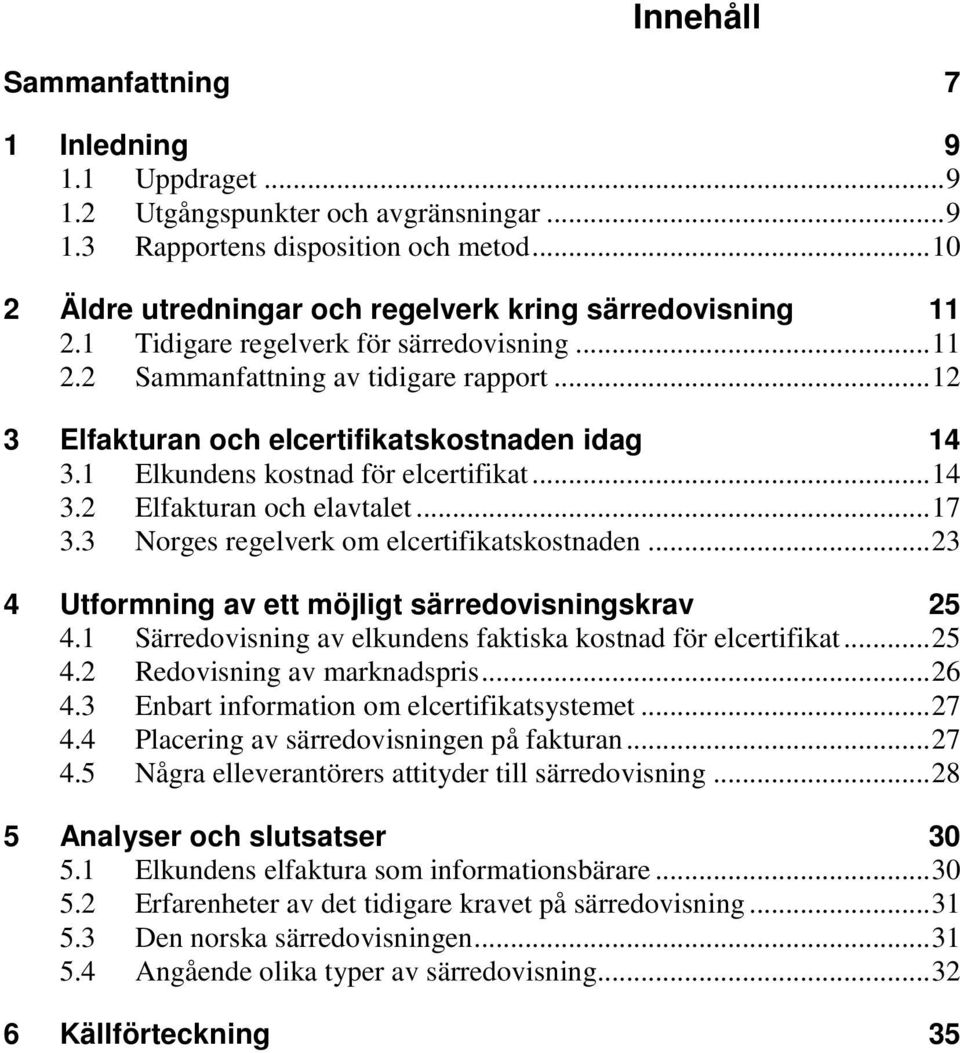 .. 12 3 Elfakturan och elcertifikatskostnaden idag 14 3.1 Elkundens kostnad för elcertifikat... 14 3.2 Elfakturan och elavtalet... 17 3.3 Norges regelverk om elcertifikatskostnaden.