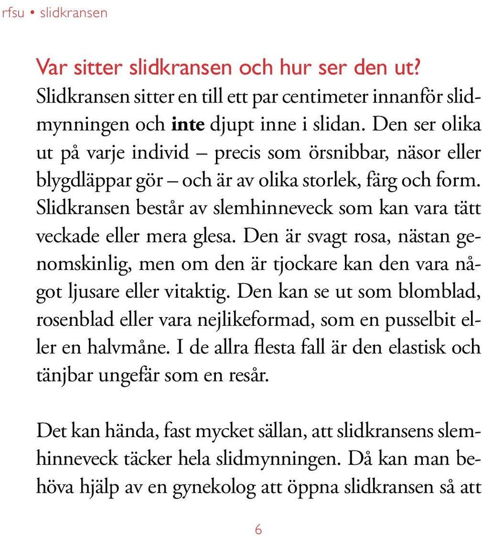 Slidkransen består av slemhinneveck som kan vara tätt veckade eller mera glesa. Den är svagt rosa, nästan genomskinlig, men om den är tjockare kan den vara något ljusare eller vitaktig.