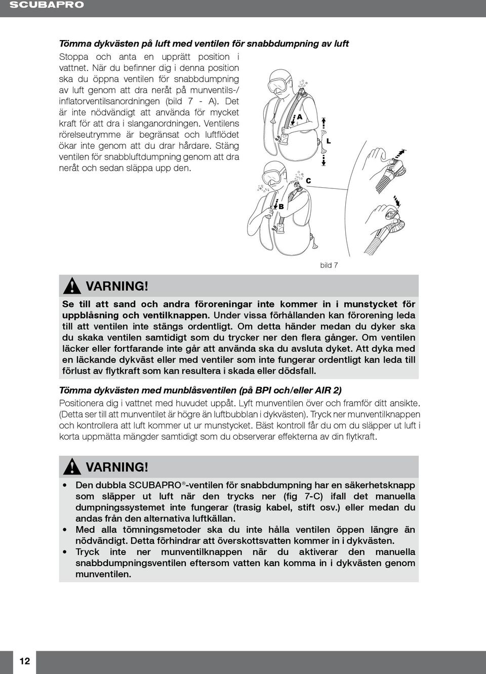 Det är inte nödvändigt att använda för mycket A kraft för att dra i slanganordningen. Ventilens rörelseutrymme är begränsat och luftflödet L ökar inte genom att du drar hårdare.