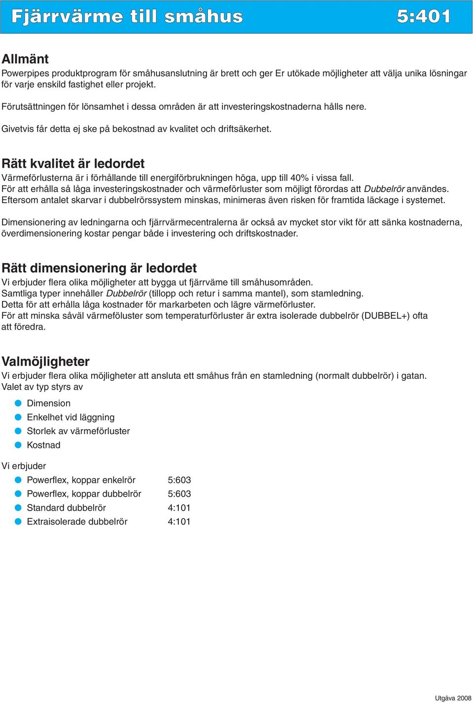 Rätt kvalitet är ledordet Värmeförlusterna är i förhållande till energiförbrukningen höga, upp till 40% i vissa fall.