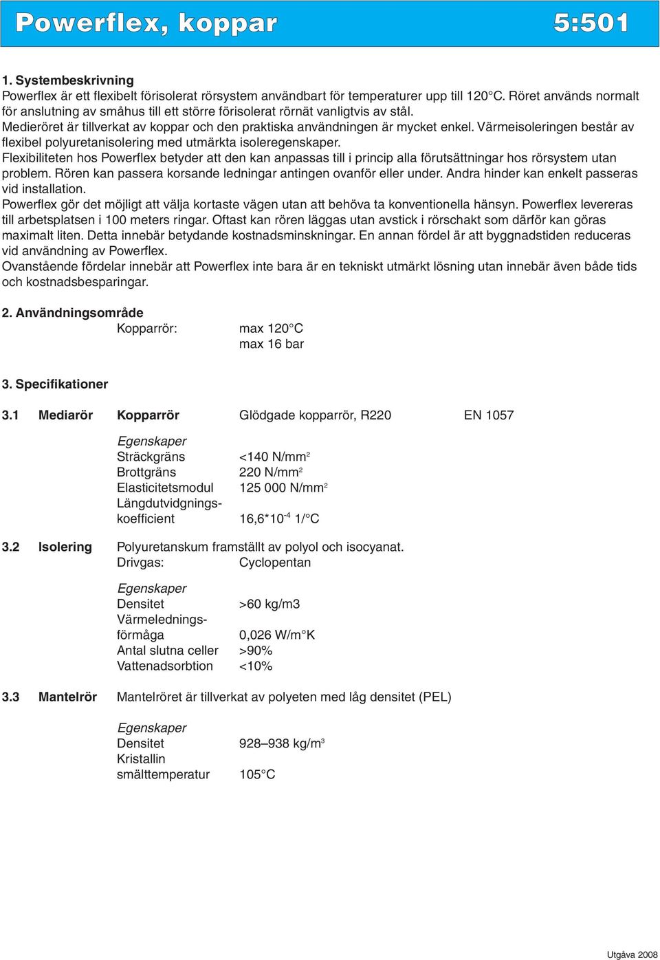 Värmeisoleringen består av flexibel polyuretanisolering med utmärkta isoleregenskaper.