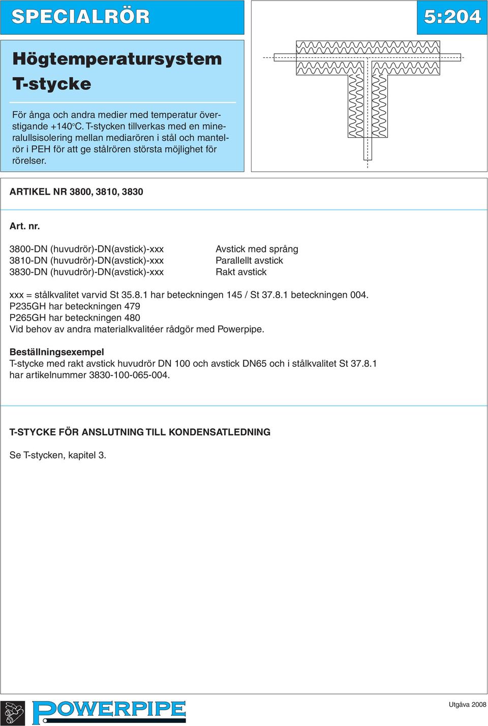 3800-DN (huvudrör)-dn(avstick)-xxx 3810-DN (huvudrör)-dn(avstick)-xxx 3830-DN (huvudrör)-dn(avstick)-xxx Avstick med språng Parallellt avstick Rakt avstick xxx = stålkvalitet varvid St 35.8.1 har beteckningen 145 / St 37.