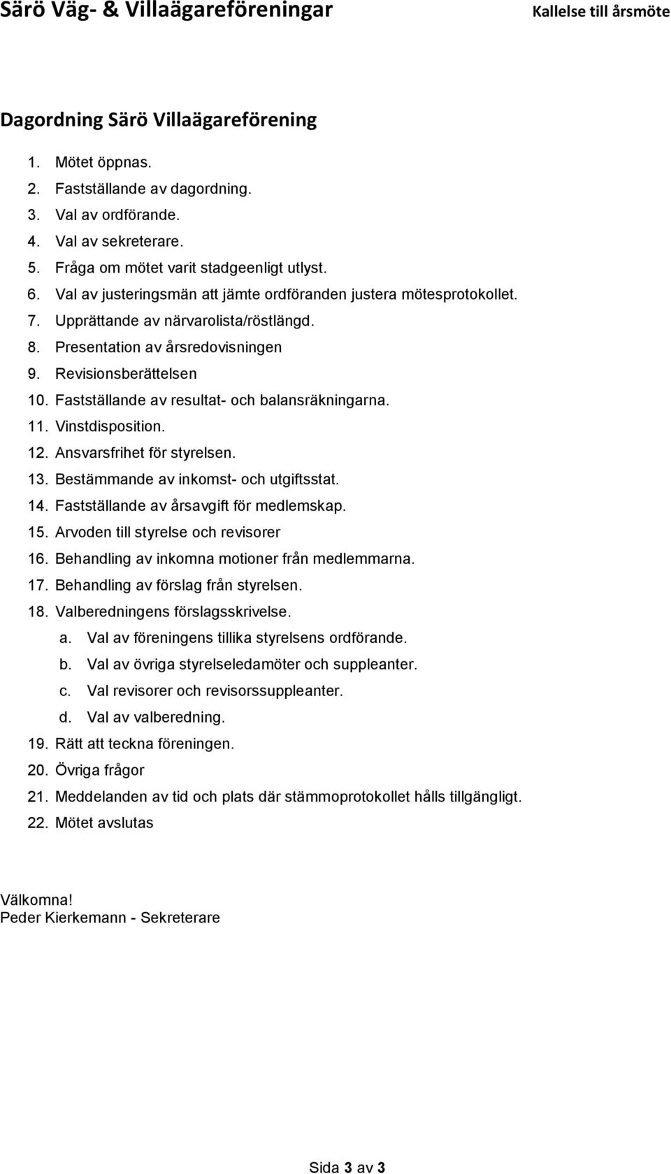 Revisionsberättelsen 10. Fastställande av resultat- och balansräkningarna. 11. Vinstdisposition. 12. Ansvarsfrihet för styrelsen. 13. Bestämmande av inkomst- och utgiftsstat. 14.