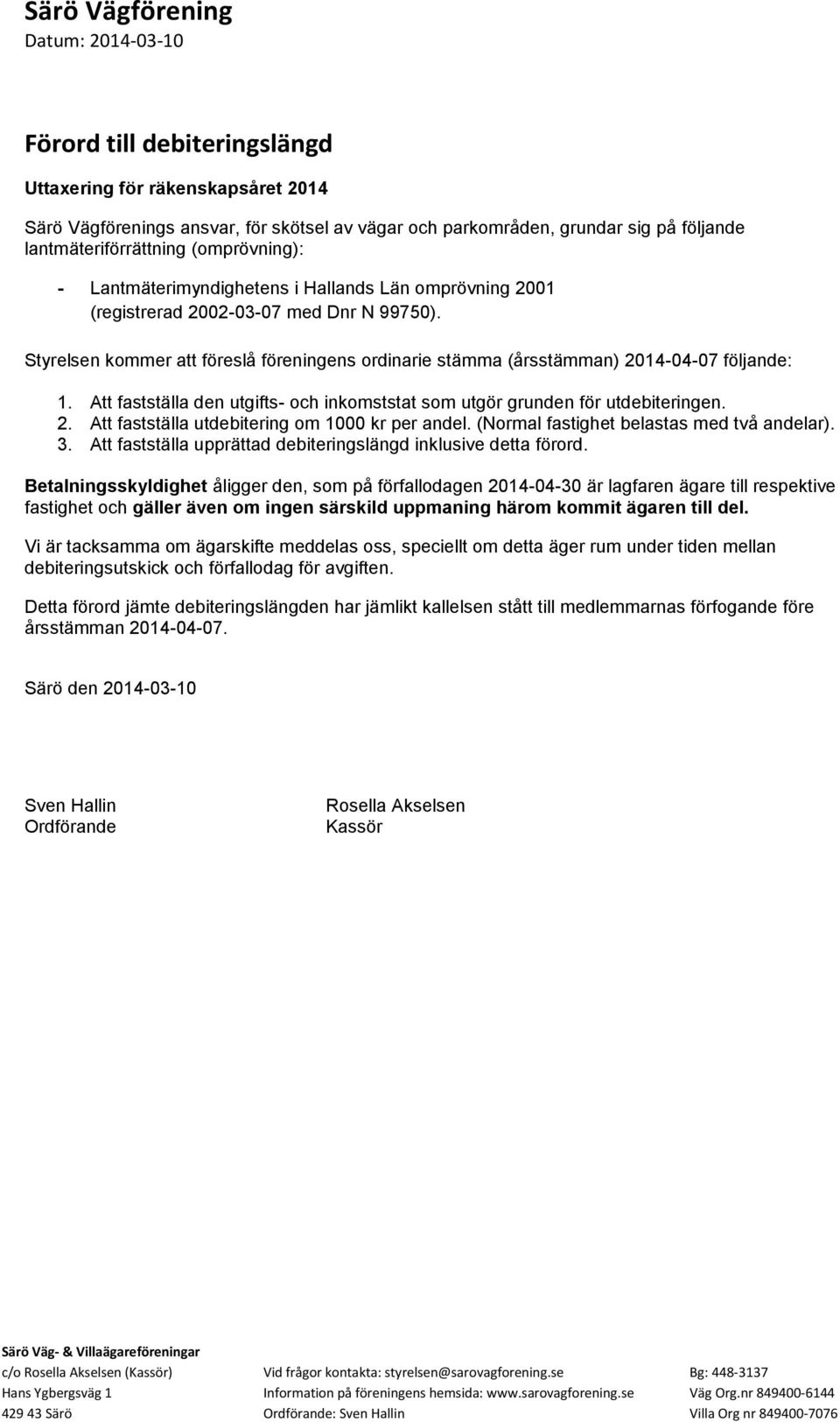 Styrelsen kommer att föreslå föreningens ordinarie stämma (årsstämman) 2014-04-07 följande: 1. Att fastställa den utgifts- och inkomststat som utgör grunden för utdebiteringen. 2. Att fastställa utdebitering om 1000 kr per andel.