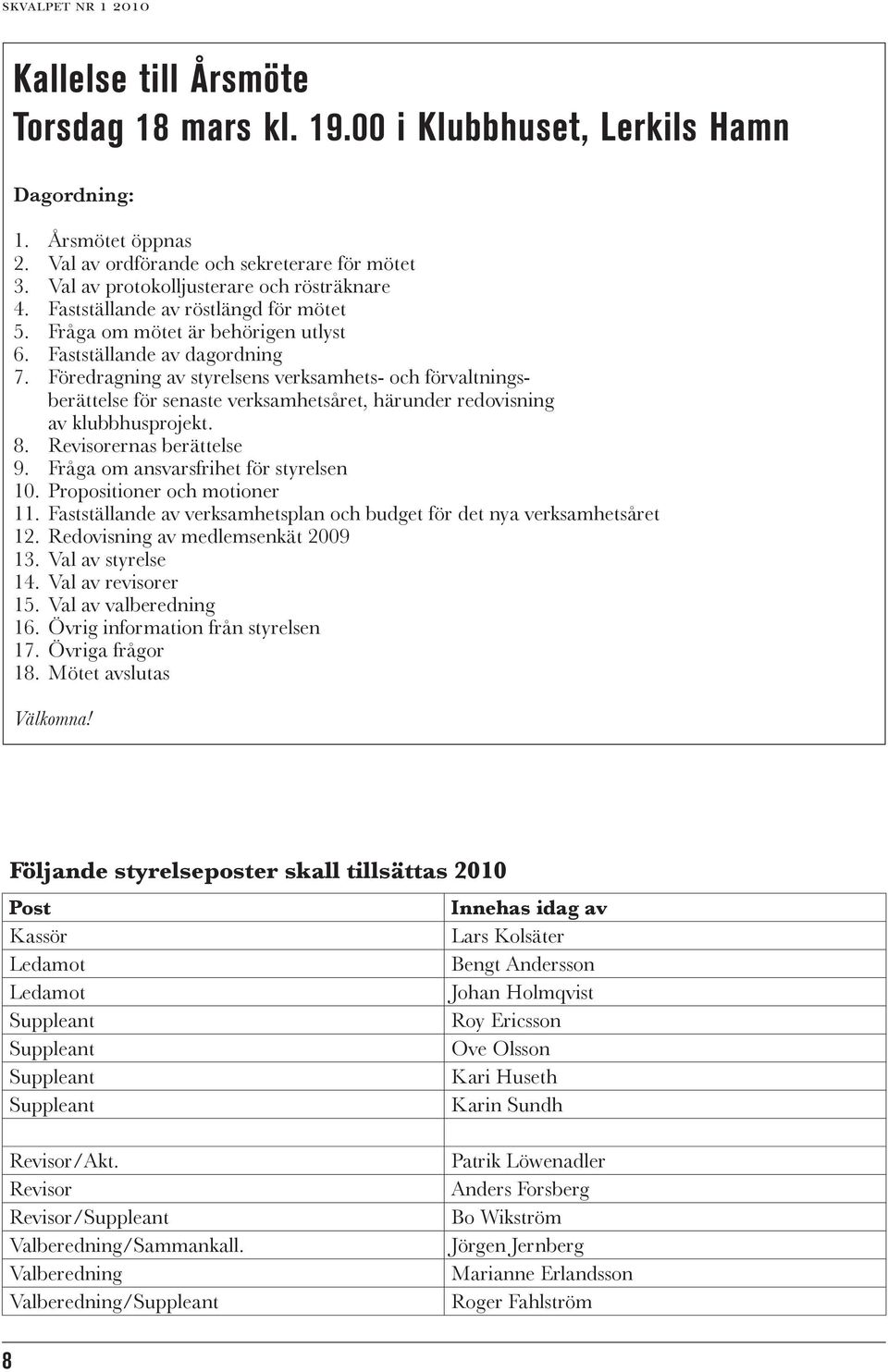 Föredragning av styrelsens verksamhets- och förvaltningsberättelse för senaste verksamhetsåret, härunder redovisning av klubbhusprojekt. 8. Revisorernas berättelse 9.