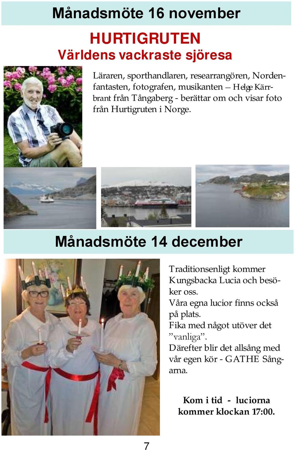 Månadsmöte 14 december Traditionsenligt kommer Kungsbacka Lucia och besöker oss. Våra egna lucior finns också på plats.