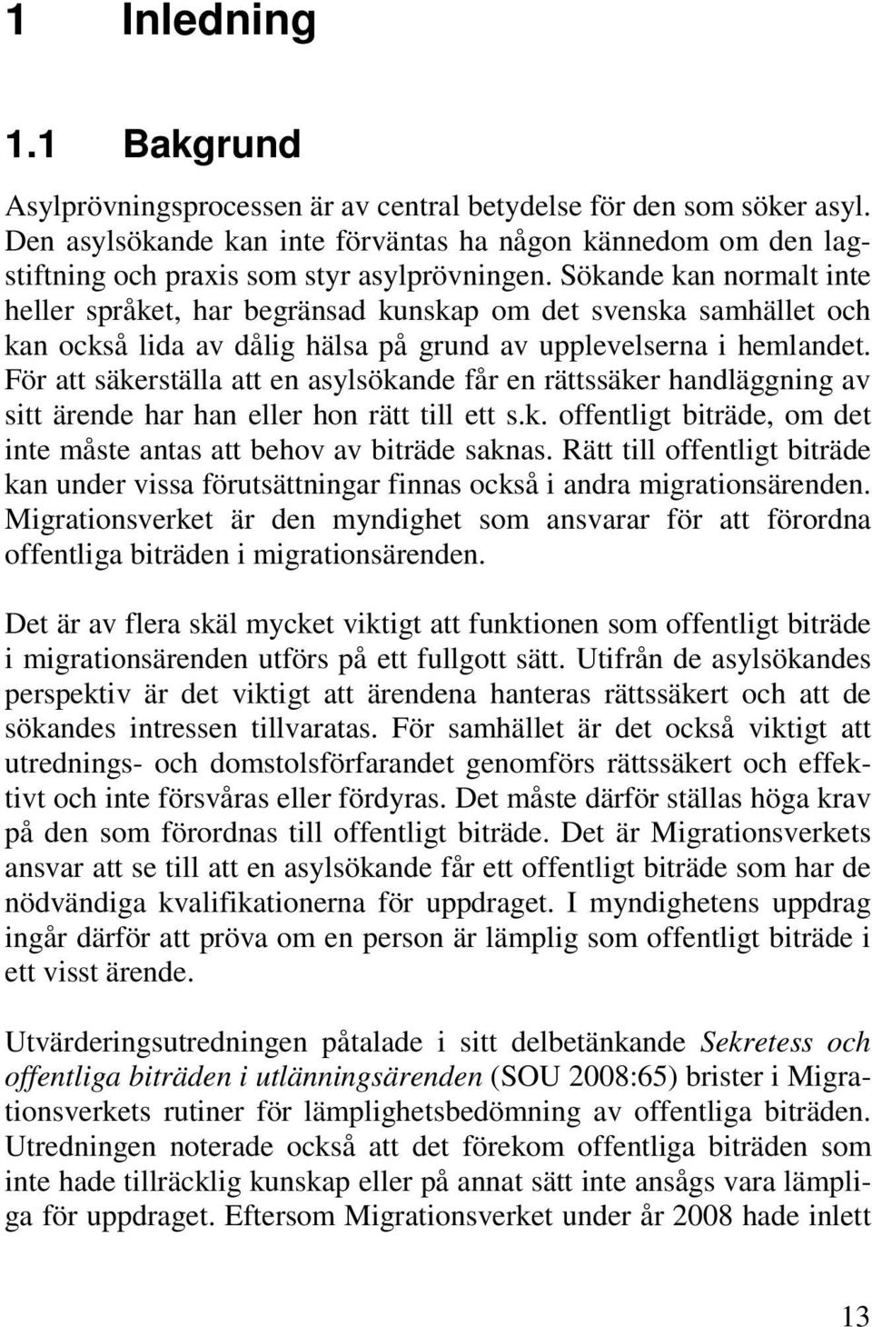 Sökande kan normalt inte heller språket, har begränsad kunskap om det svenska samhället och kan också lida av dålig hälsa på grund av upplevelserna i hemlandet.