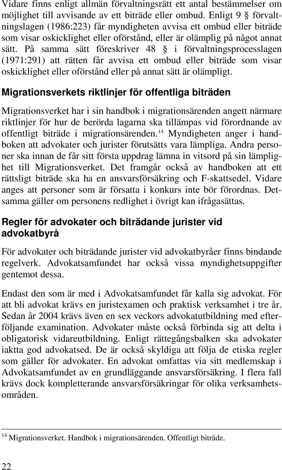 På samma sätt föreskriver 48 i förvaltningsprocesslagen (1971:291) att rätten får avvisa ett ombud eller biträde som visar oskicklighet eller oförstånd eller på annat sätt är olämpligt.