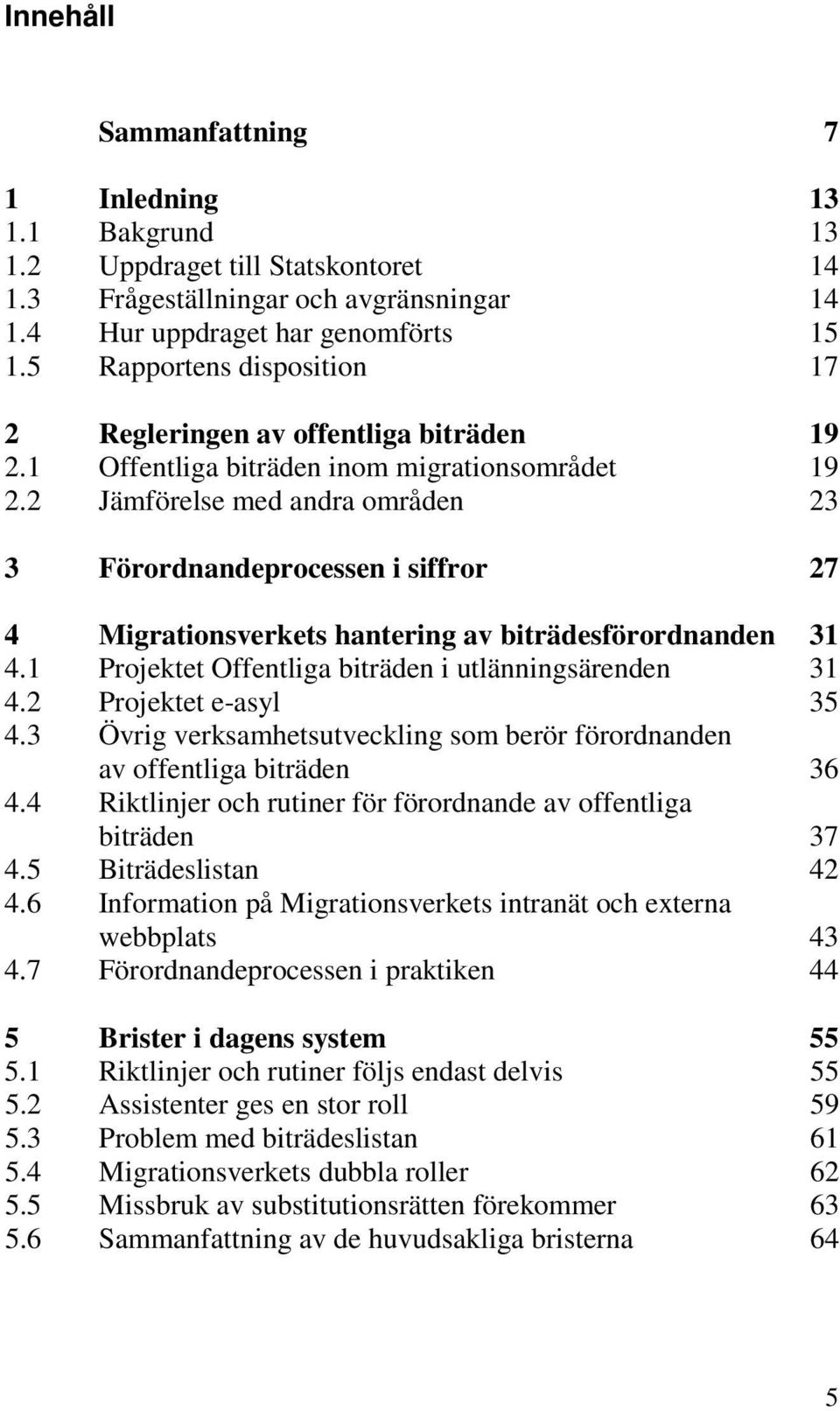 2 Jämförelse med andra områden 23 3 Förordnandeprocessen i siffror 27 4 Migrationsverkets hantering av biträdesförordnanden 31 4.1 Projektet Offentliga biträden i utlänningsärenden 31 4.