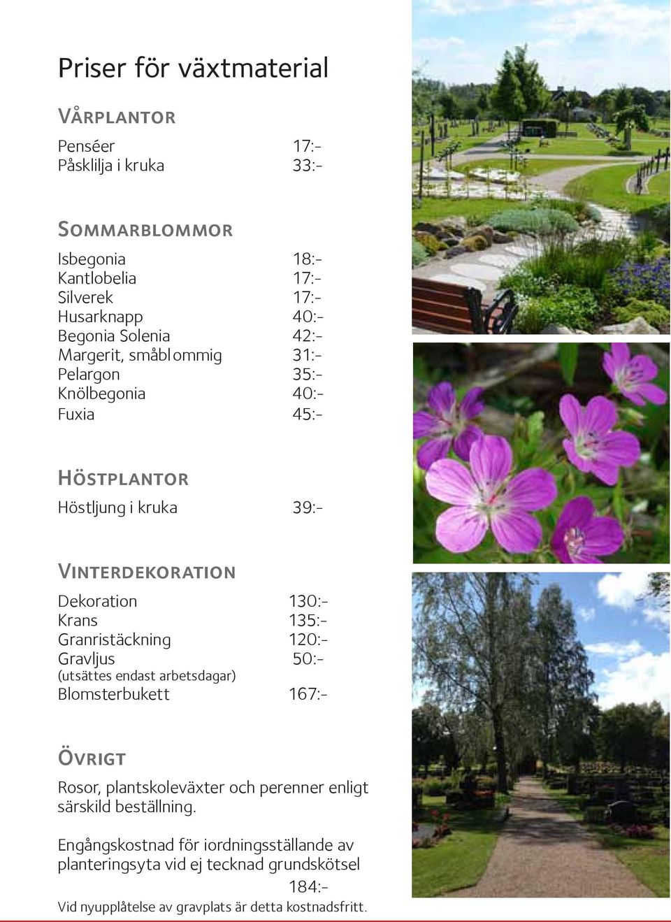 Krans 135:- Granristäckning 120:- Gravljus 50:- (utsättes endast arbetsdagar) Blomsterbukett 167:- Övrigt Rosor, plantskoleväxter och perenner enligt