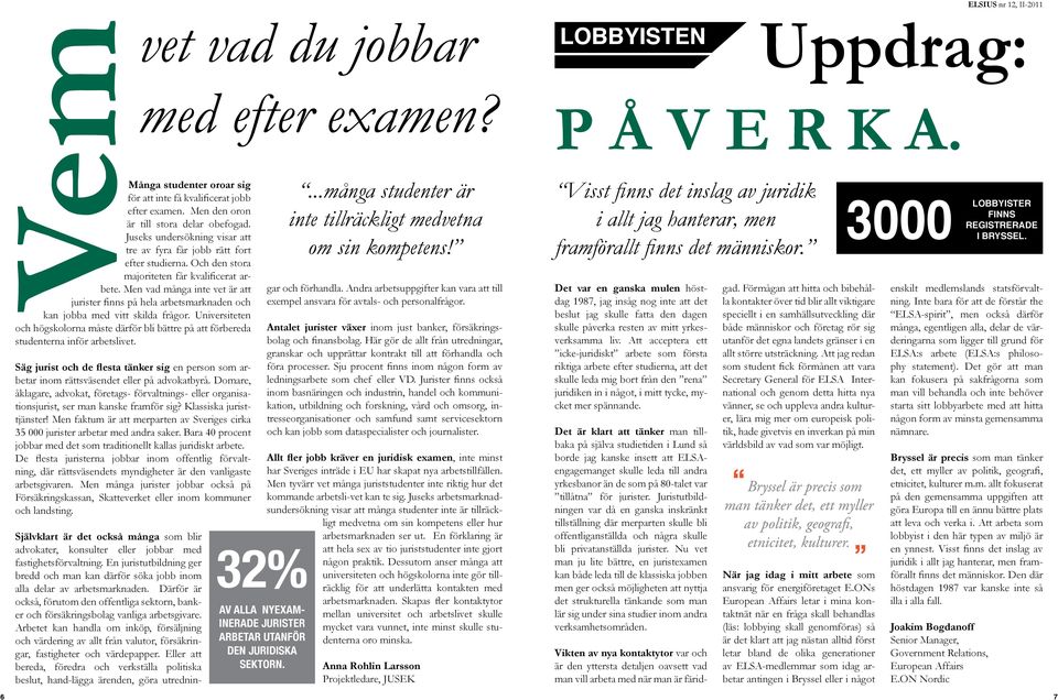 Universiteten och högskolorna måste därför bli bättre på att förbereda studenterna inför arbetslivet. Säg jurist och de flesta tänker sig en person som arbetar inom rättsväsendet eller på advokatbyrå.