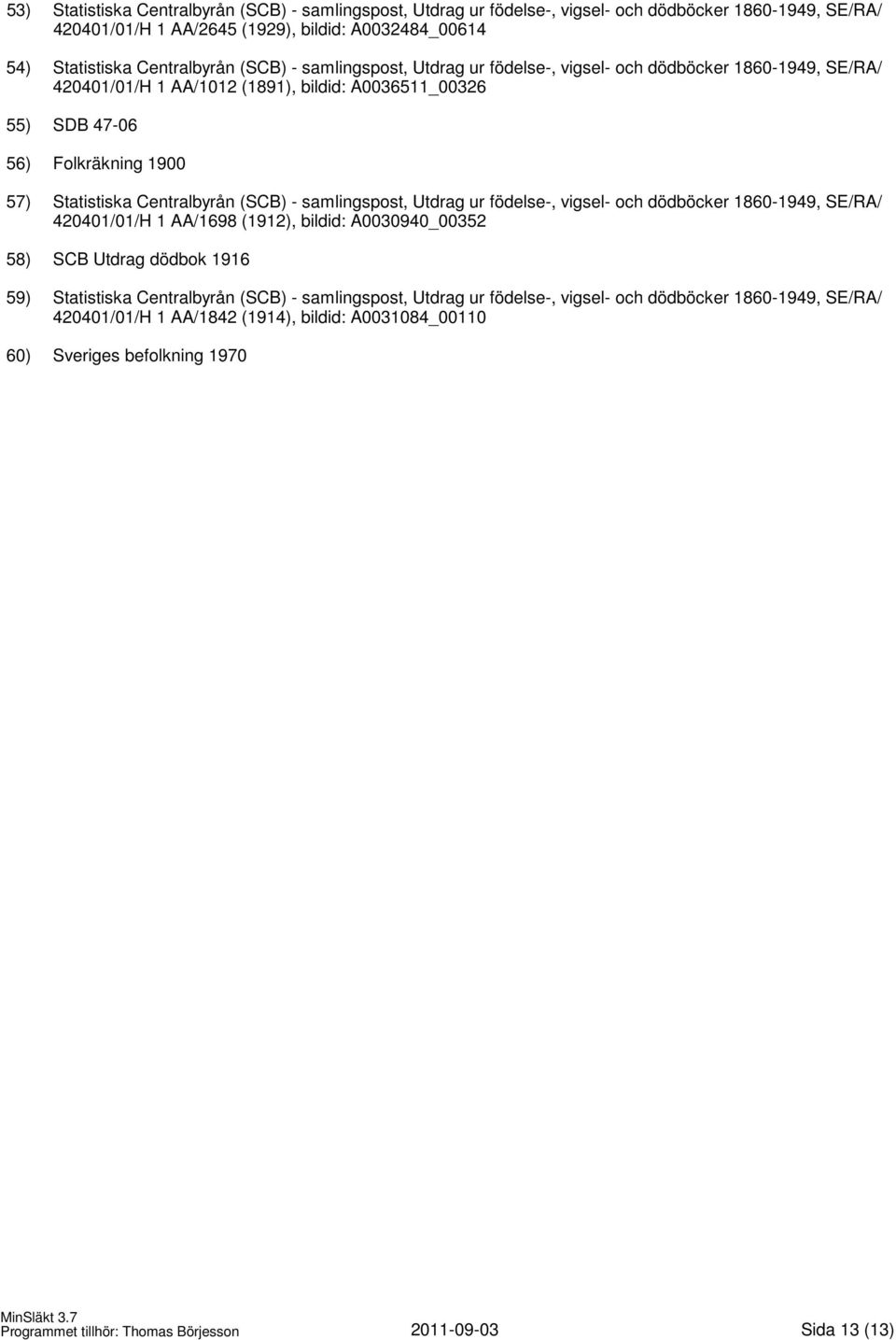 - samlingspost, Utdrag ur födelse-, vigsel- och dödböcker 1860-1949, SE/RA/ 420401/01/H 1 AA/1698 (1912), bildid: A0030940_00352 58) SCB Utdrag dödbok 1916 59) Statistiska Centralbyrån (SCB) -