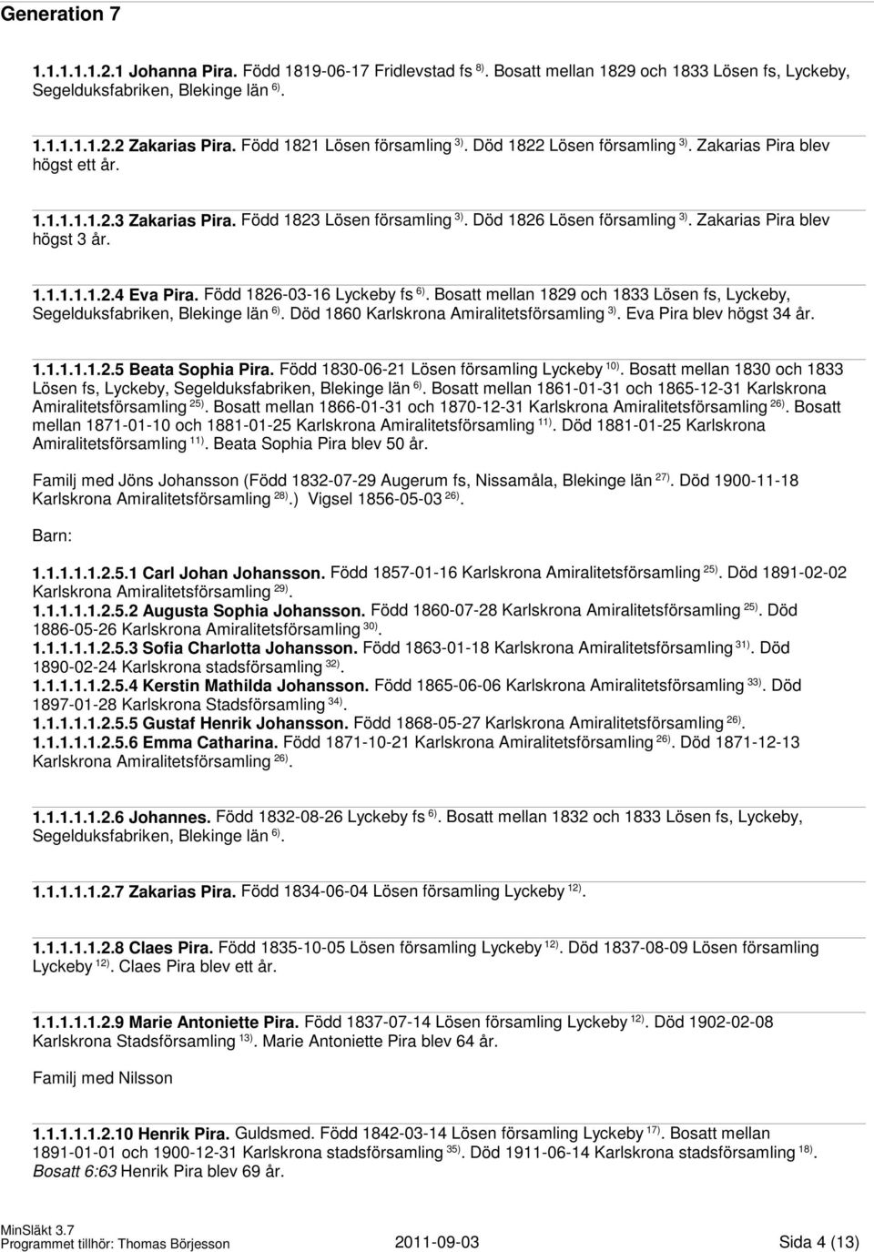 Zakarias Pira blev högst 3 år. 1.1.1.1.1.2.4 Eva Pira. Född 1826-03-16 Lyckeby fs 6). Bosatt mellan 1829 och 1833 Lösen fs, Lyckeby, Segelduksfabriken, Blekinge län 6).