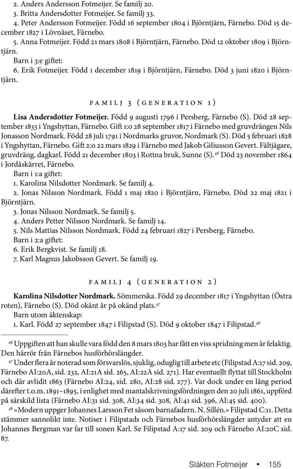 Född 1 december 1819 i Björntjärn, Färnebo. Död 3 juni 1820 i Björntjärn. f a m i l j 3 ( g e n e r a t i o n 1 ) Lisa Andersdotter Fotmeijer. Född 9 augusti 1796 i Persberg, Färnebo (S).