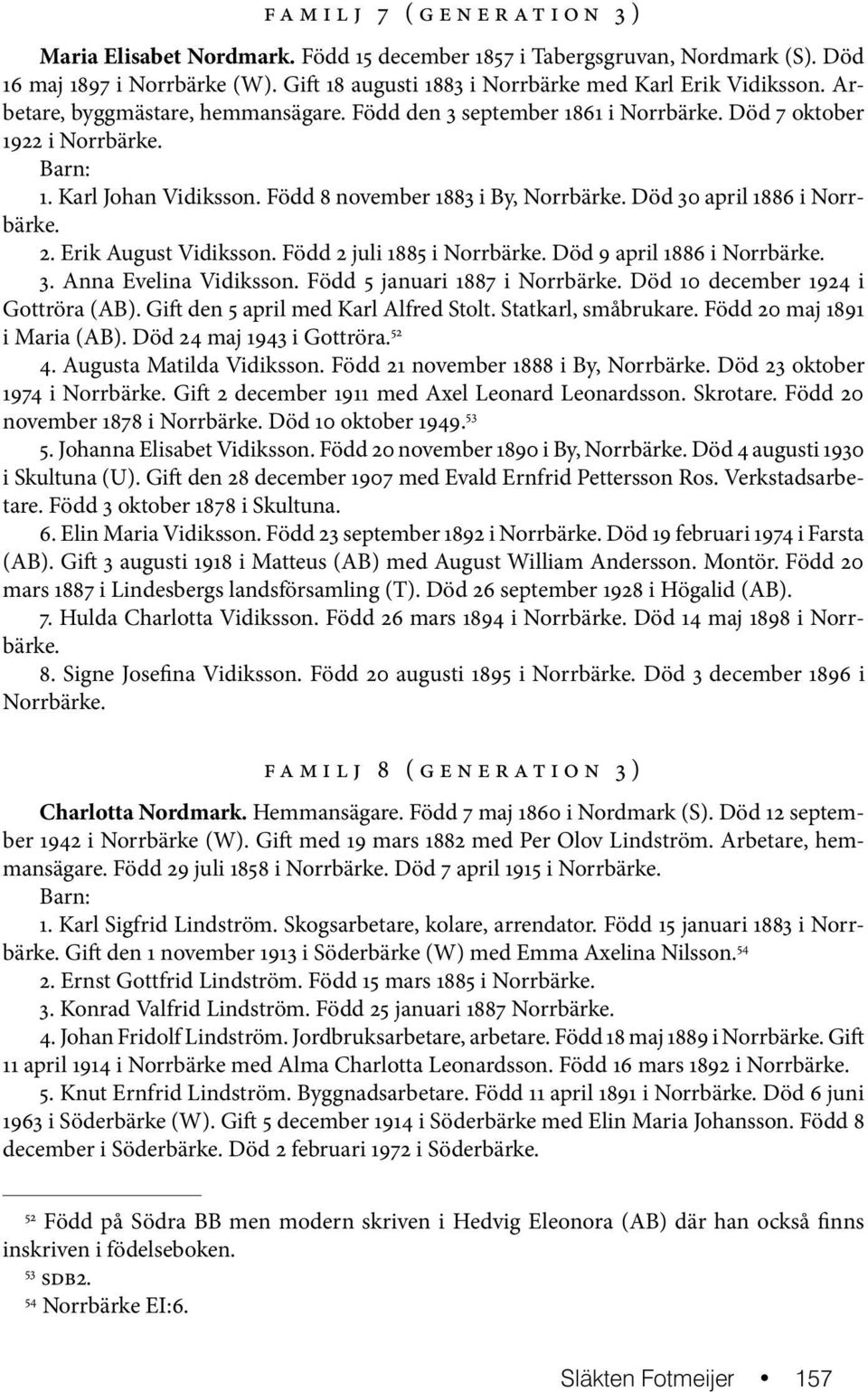 Född 8 november 1883 i By, Norrbärke. Död 30 april 1886 i Norrbärke. 2. Erik August Vidiksson. Född 2 juli 1885 i Norrbärke. Död 9 april 1886 i Norrbärke. 3. Anna Evelina Vidiksson.