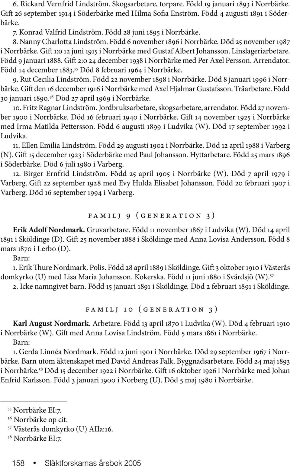 Gift 1:o 12 juni 1915 i Norrbärke med Gustaf Albert Johansson. Linslageriarbetare. Född 9 januari 1888. Gift 2:o 24 december 1938 i Norrbärke med Per Axel Persson. Arrendator. Född 14 december 1883.