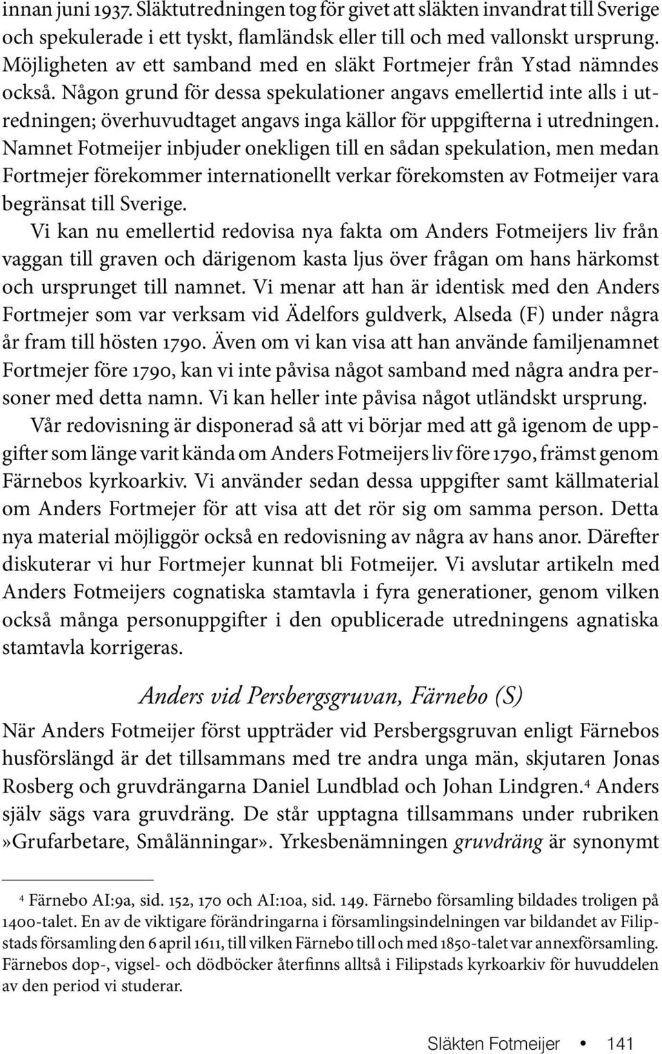 Någon grund för dessa spekulationer angavs emellertid inte alls i utredningen; överhuvudtaget angavs inga källor för uppgifterna i utredningen.