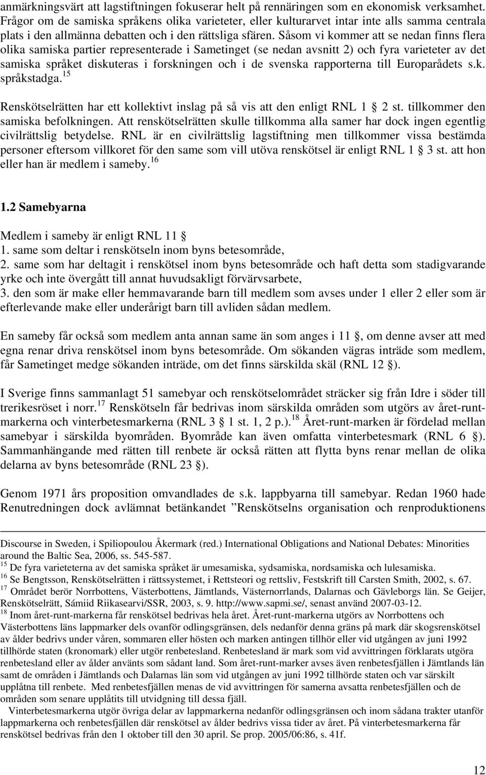 Såsom vi kommer att se nedan finns flera olika samiska partier representerade i Sametinget (se nedan avsnitt 2) och fyra varieteter av det samiska språket diskuteras i forskningen och i de svenska