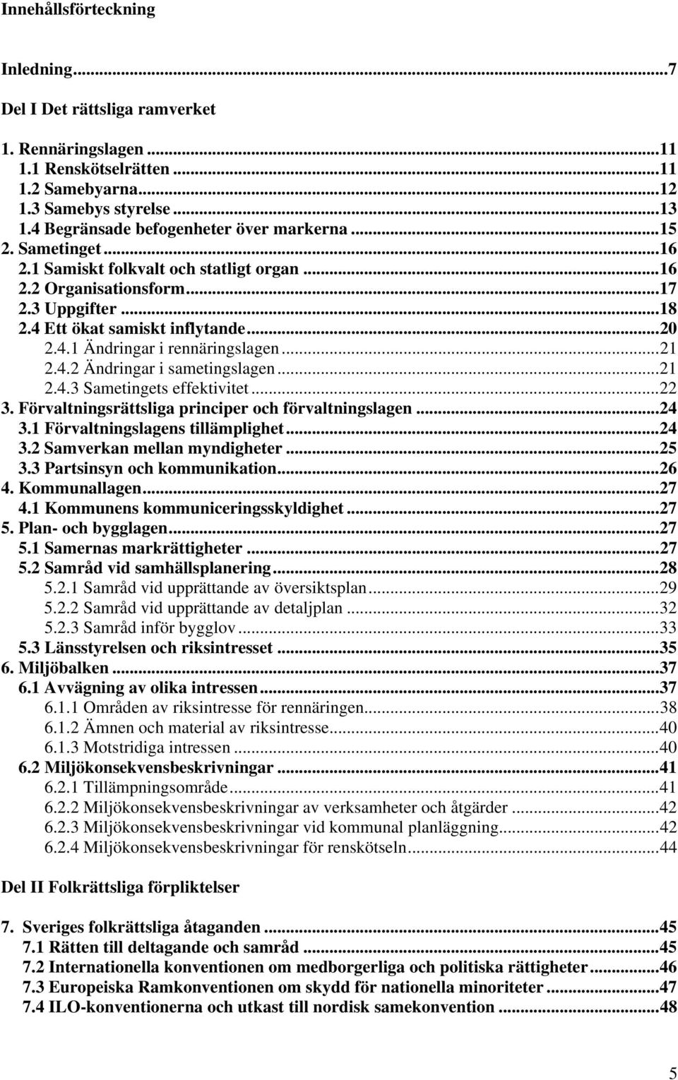 ..21 2.4.2 Ändringar i sametingslagen...21 2.4.3 Sametingets effektivitet...22 3. Förvaltningsrättsliga principer och förvaltningslagen...24 3.1 Förvaltningslagens tillämplighet...24 3.2 Samverkan mellan myndigheter.