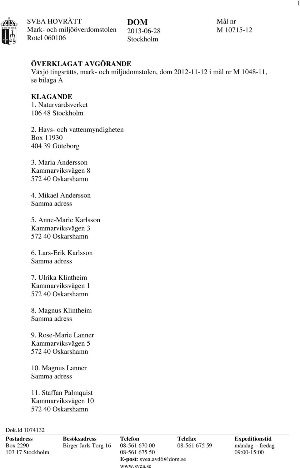 Anne-Marie Karlsson Kammarviksvägen 3 572 40 Oskarshamn 6. Lars-Erik Karlsson Samma adress 7. Ulrika Klintheim Kammarviksvägen 1 572 40 Oskarshamn 8. Magnus Klintheim Samma adress 9.