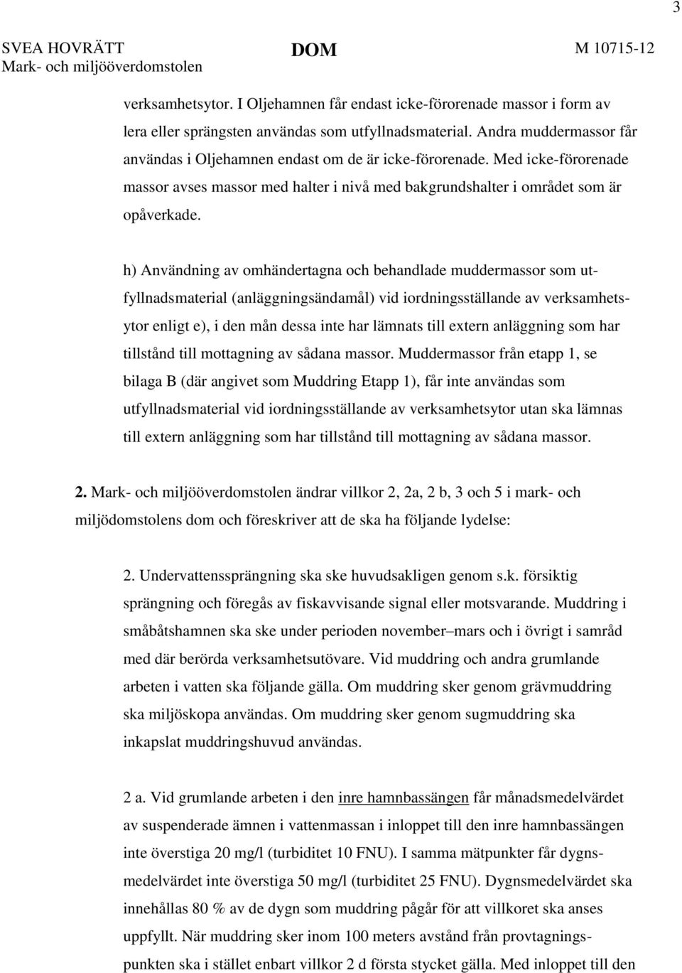 h) Användning av omhändertagna och behandlade muddermassor som utfyllnadsmaterial (anläggningsändamål) vid iordningsställande av verksamhetsytor enligt e), i den mån dessa inte har lämnats till