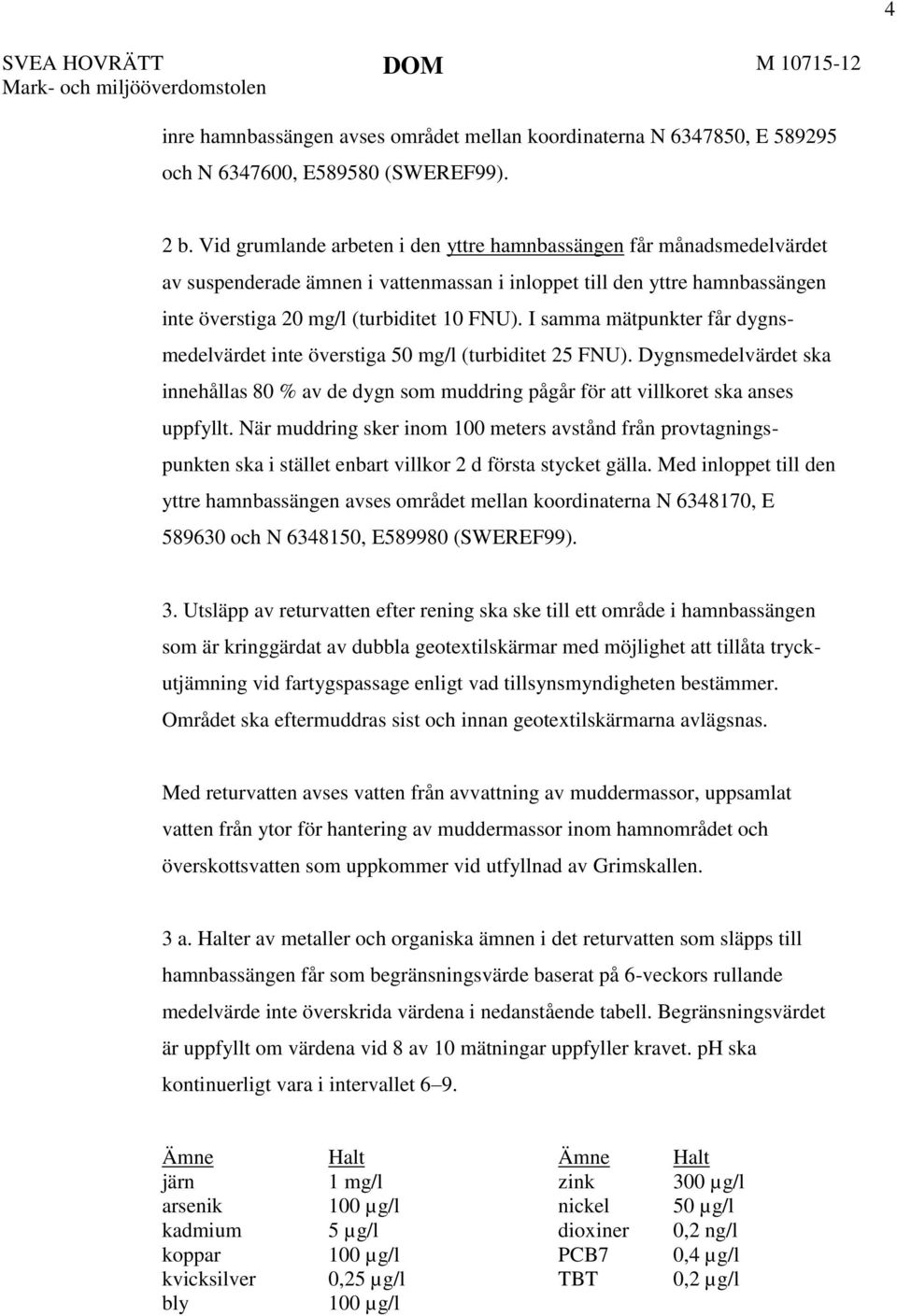 I samma mätpunkter får dygnsmedelvärdet inte överstiga 50 mg/l (turbiditet 25 FNU). Dygnsmedelvärdet ska innehållas 80 % av de dygn som muddring pågår för att villkoret ska anses uppfyllt.