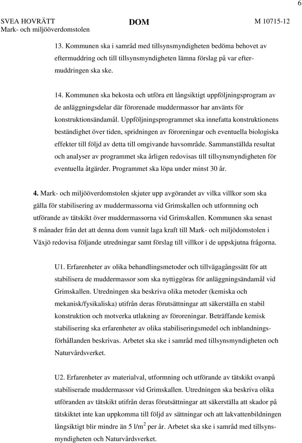 Kommunen ska bekosta och utföra ett långsiktigt uppföljningsprogram av de anläggningsdelar där förorenade muddermassor har använts för konstruktionsändamål.