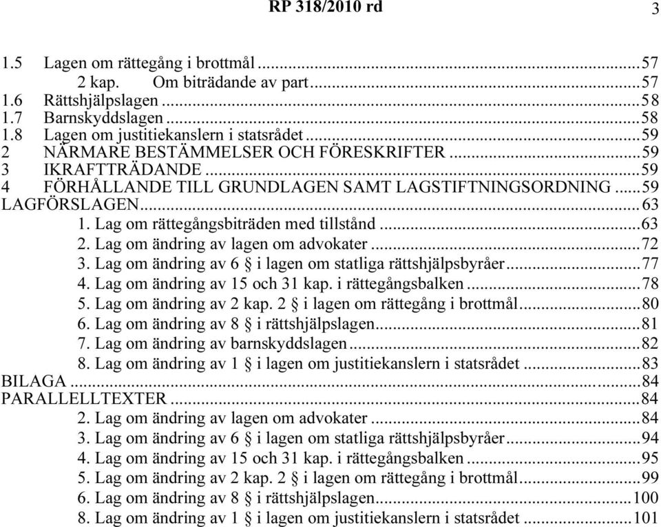 Lag om ändring av lagen om advokater...72 3. Lag om ändring av 6 i lagen om statliga rättshjälpsbyråer...77 4. Lag om ändring av 15 och 31 kap. i rättegångsbalken...78 5. Lag om ändring av 2 kap.