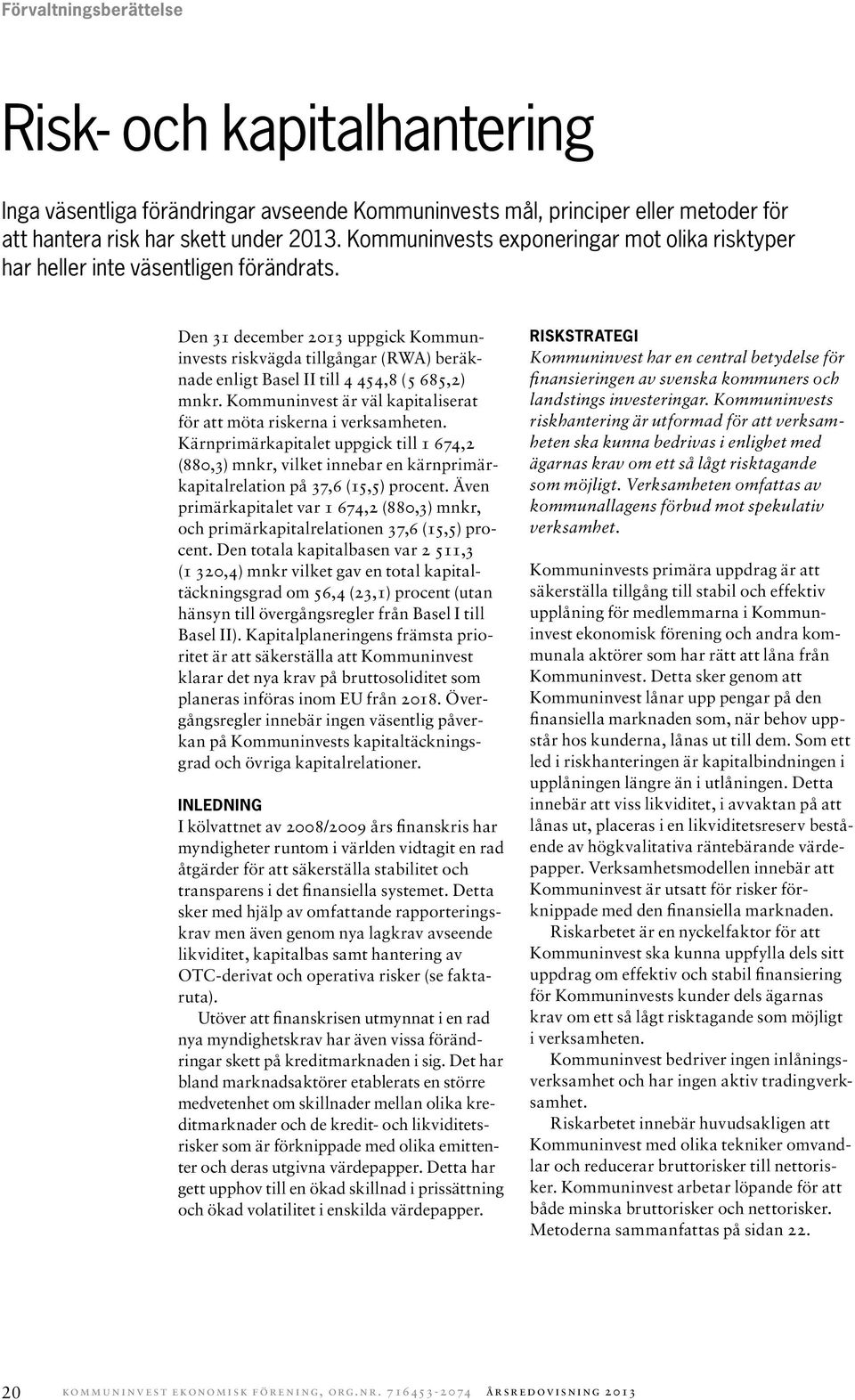 Den 31 december 2013 uppgick Kommuninvests riskvägda tillgångar (RWA) beräknade enligt Basel II till 4 454,8 (5 685,2) mnkr. Kommuninvest är väl kapitaliserat för att möta riskerna i verksamheten.