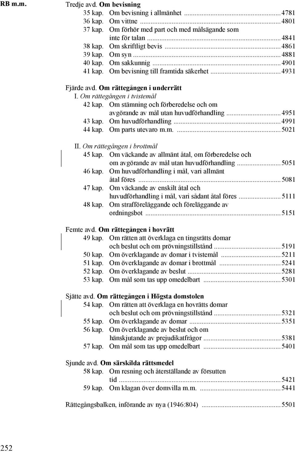 Om stämning och förberedelse och om avgörande av mål utan huvudförhandling...4951 43 kap. Om huvudförhandling...4991 44 kap. Om parts utevaro m.m....5021 II. Om rättegången i brottmål 45 kap.