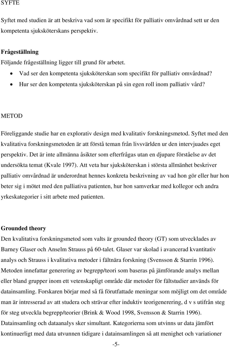 Hur ser den kompetenta sjuksköterskan på sin egen roll inom palliativ vård? METOD Föreliggande studie har en explorativ design med kvalitativ forskningsmetod.