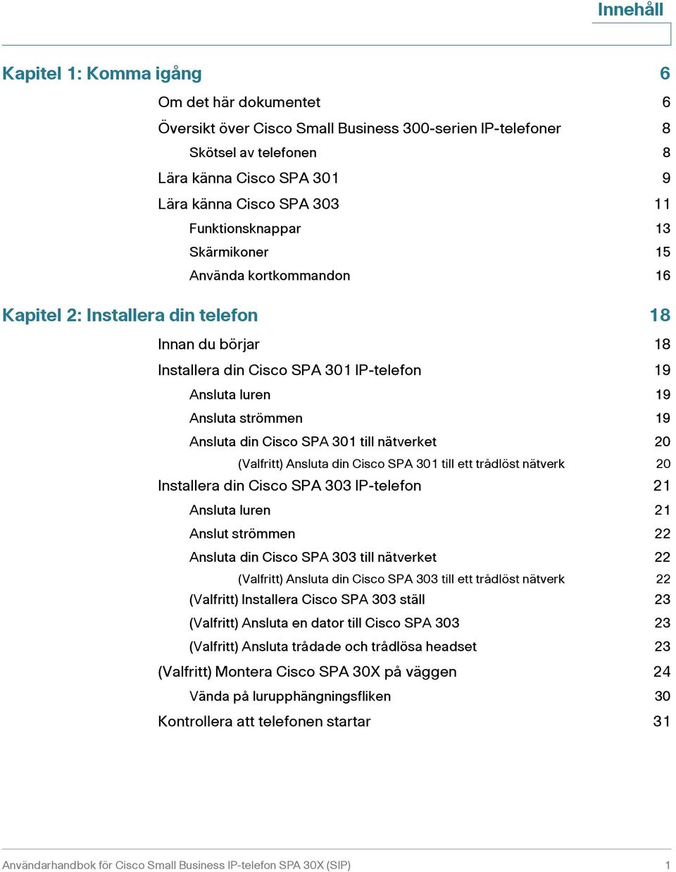 Ansluta din Cisco SPA 301 till nätverket 20 (Valfritt) Ansluta din Cisco SPA 301 till ett trådlöst nätverk 20 Installera din Cisco SPA 303 IP-telefon 21 Ansluta luren 21 Anslut strömmen 22 Ansluta