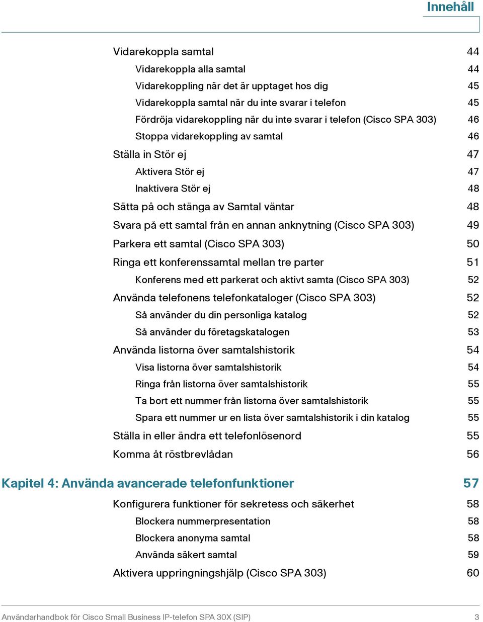 en annan anknytning (Cisco SPA 303) 49 Parkera ett samtal (Cisco SPA 303) 50 Ringa ett konferenssamtal mellan tre parter 51 Konferens med ett parkerat och aktivt samta (Cisco SPA 303) 52 Använda