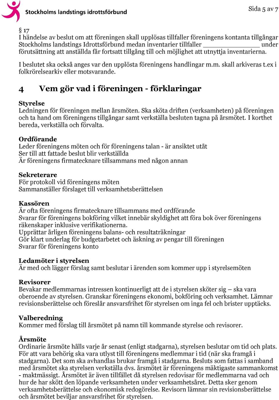 ex i folkrörelsearkiv eller motsvarande. 4 Vem gör vad i föreningen - förklaringar Styrelse Ledningen för föreningen mellan årsmöten.