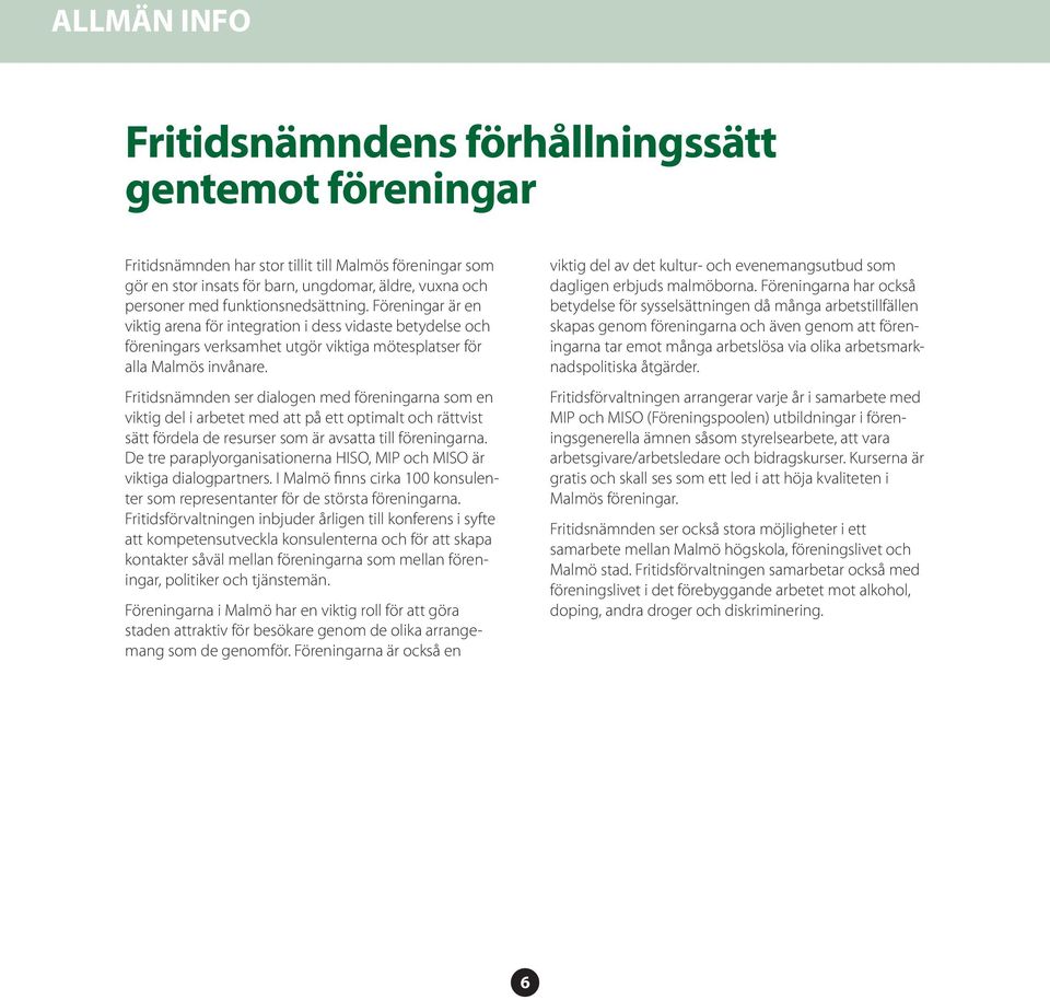 Fritidsnämnden ser dialogen med föreningarna som en viktig del i arbetet med att på ett optimalt och rättvist sätt fördela de resurser som är avsatta till föreningarna.